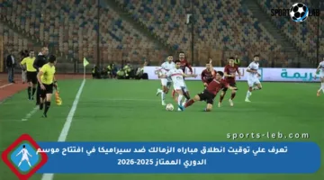 تعرف على توقيت انطلاق مباراة الزمالك ضد سيراميكا في افتتاح موسم الدوري الممتاز 2025-2026